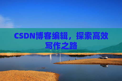 CSDN博客编辑，探索高效写作之路